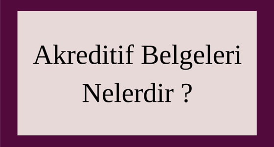 Akreditif Belgeleri Nelerdir ?