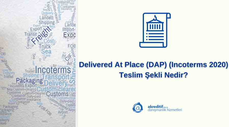 Delivered At Place (DAP) (Incoterms 2020) Teslim Şekli Nedir