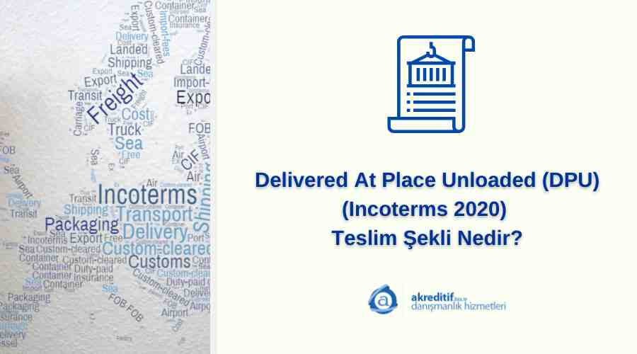 Delivered At Place Unloaded (DPU) (Incoterms 2020) Teslim Şekli Nedir