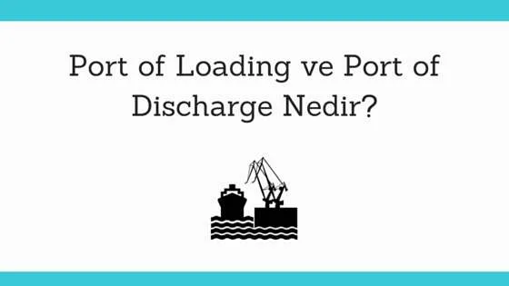 Yükleme Limanı (Port of Loading) ve Tahliye Limanı (Port of Discharge) Nedir?