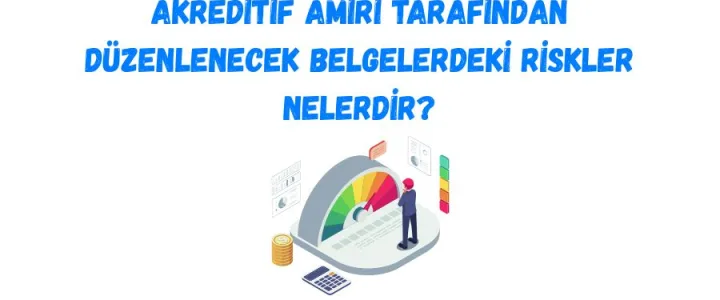 Akreditif Amiri Tarafından Düzenlenecek Belgelerdeki Riskler Nelerdir
