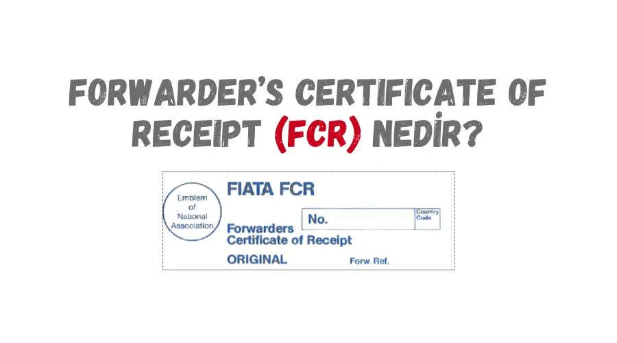 FCR Nedir? Forwarder’s Certificate of Receipt Kullanımı ve Konşimento ile Farkları