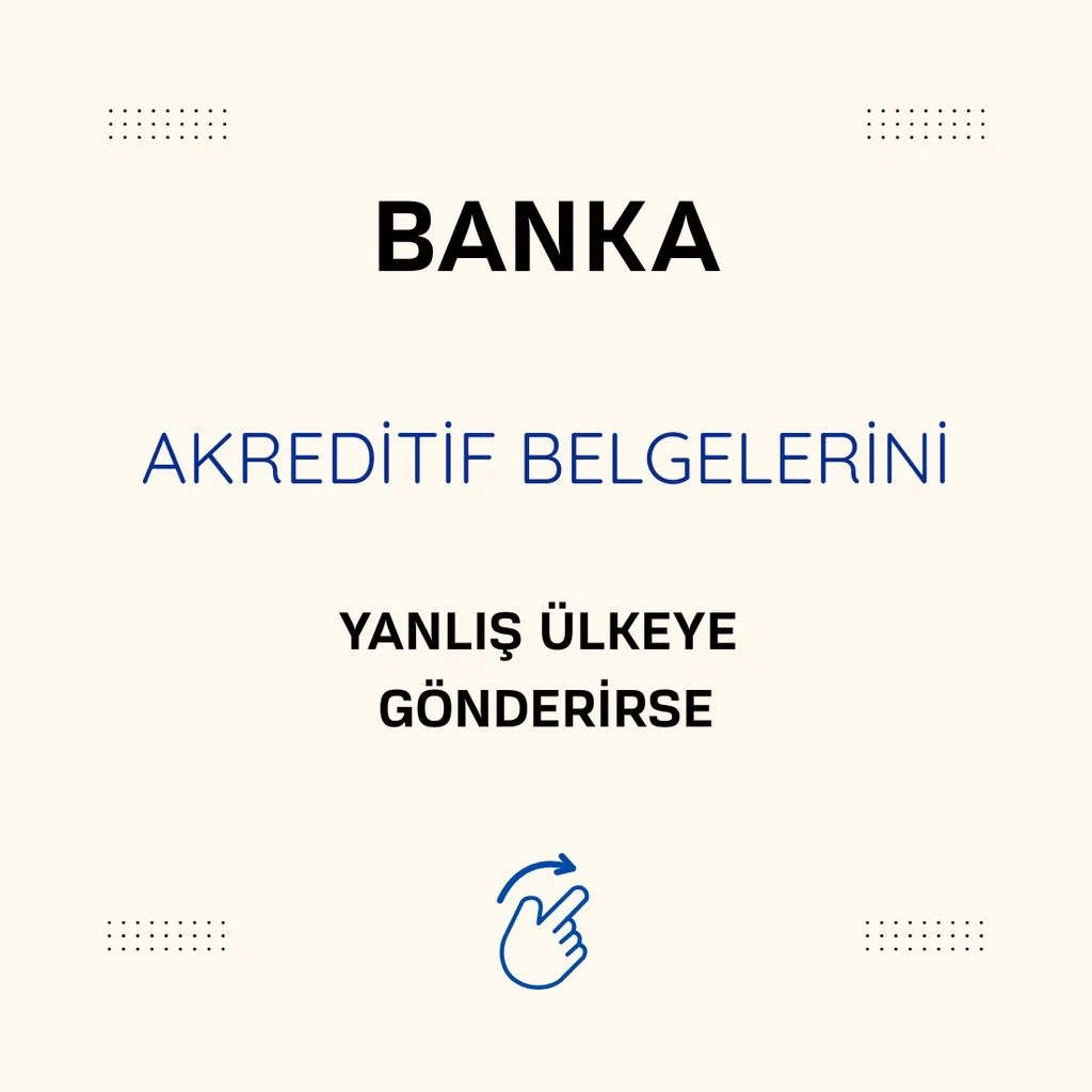 BANKA AKREDİTİF BELGELERİNİ YANLIŞ ÜLKEYE GÖNDERİRSE